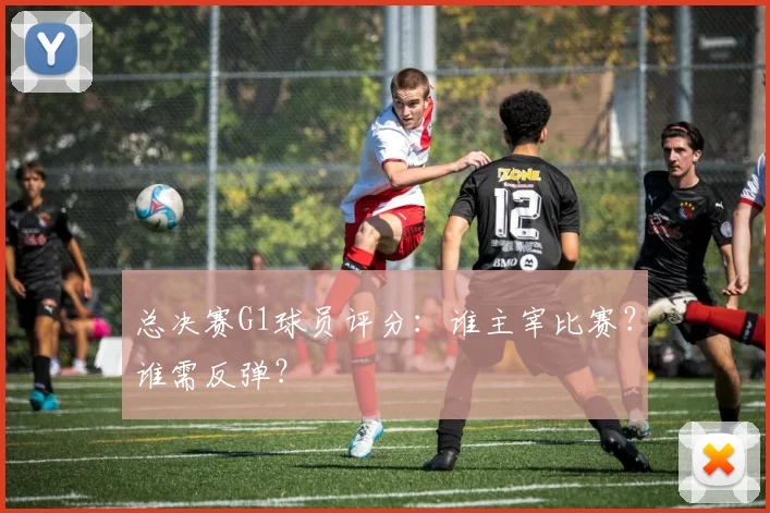 总决赛G1球员评分：谁主宰比赛？谁需反弹？