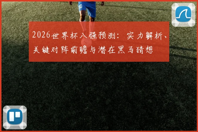 2026世界杯八强预测：实力解析、关键对阵前瞻与潜在黑马猜想