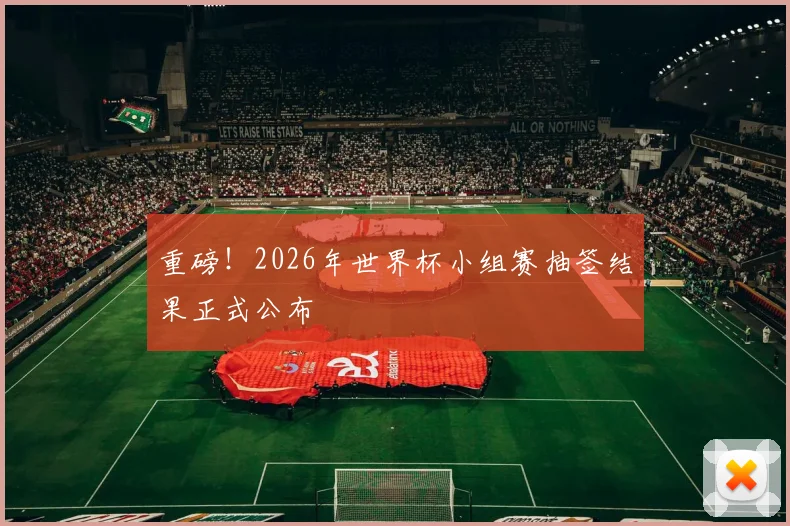 重磅！2026年世界杯小组赛抽签结果正式公布