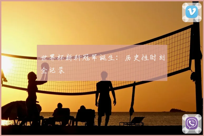 世界杯新科冠军诞生：历史性时刻全记录