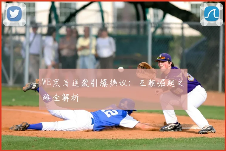 WE黑马逆袭引爆热议：王朝崛起之路全解析