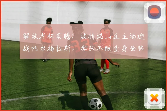 解放者杯前瞻：波特诺山丘主场迎战帕尔梅拉斯，客队不败金身面临考验