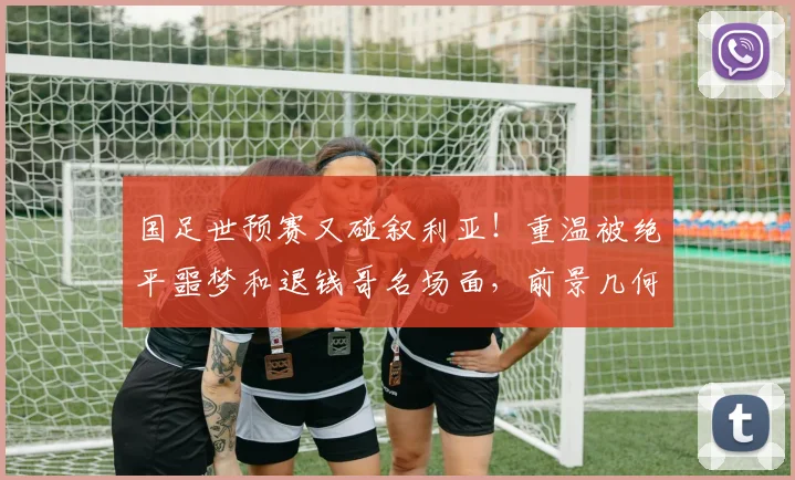 国足世预赛又碰叙利亚！重温被绝平噩梦和退钱哥名场面，前景几何？