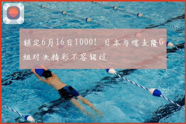 锁定6月16日1000！日本与喀麦隆G组对决精彩不容错过