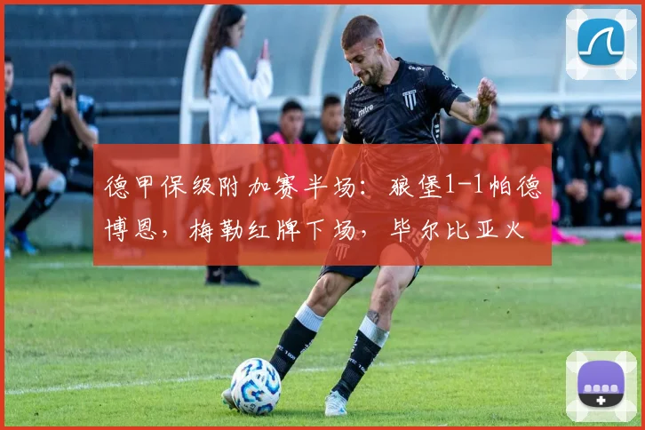 德甲保级附加赛半场：狼堡1-1帕德博恩，梅勒红牌下场，毕尔比亚火速扳平