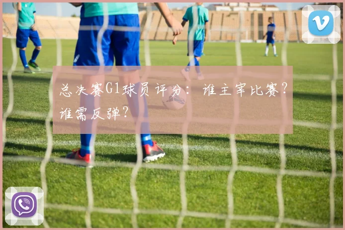 总决赛G1球员评分：谁主宰比赛？谁需反弹？